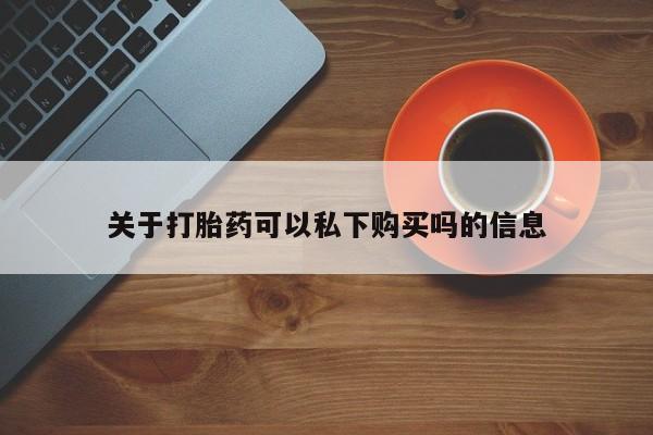 打胎药私人微信联系关于打胎药可以私下购买吗的信息