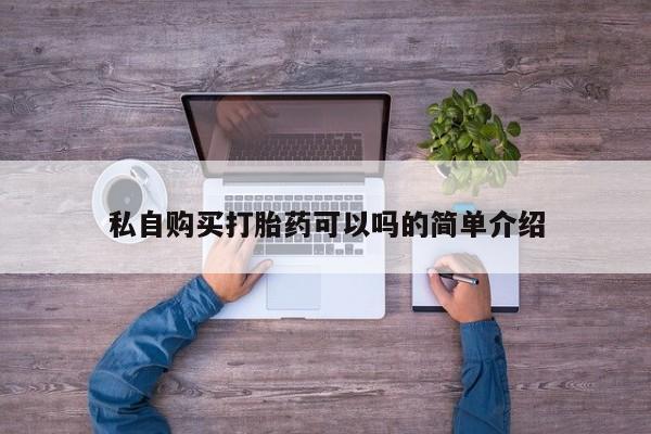 打胎药私人微信联系私自购买打胎药可以吗的简单介绍