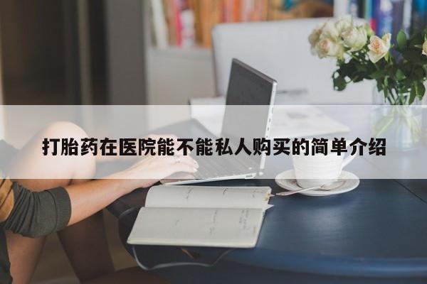 打胎药私人微信联系打胎药在医院能不能私人购买的简单介绍