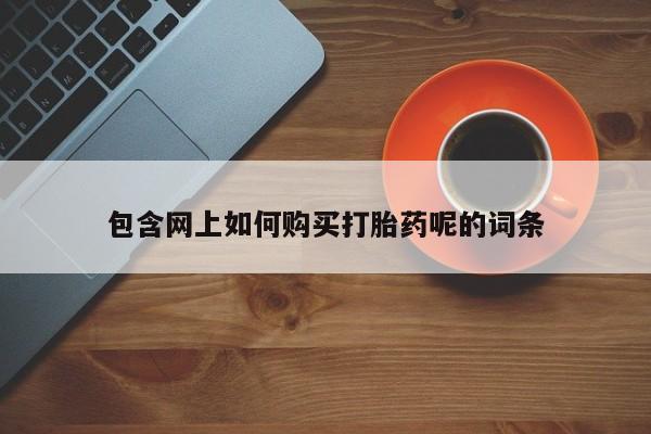 打胎药私人微信联系包含网上如何购买打胎药呢的词条