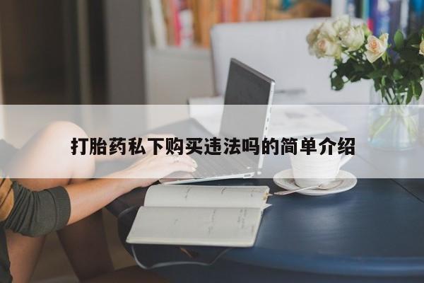 打胎药私人微信联系打胎药私下购买违法吗的简单介绍