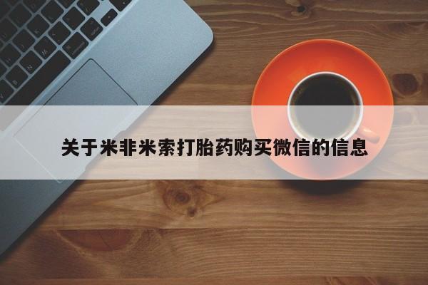 打胎药私人微信联系关于米非米索打胎药购买微信的信息