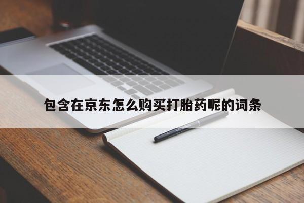 打胎药私人微信联系包含在京东怎么购买打胎药呢的词条