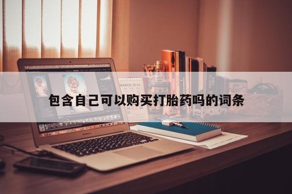 打胎药私人微信联系包含自己可以购买打胎药吗的词条