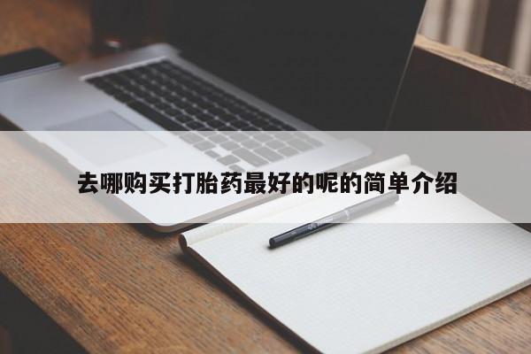 打胎药私人微信联系去哪购买打胎药最好的呢的简单介绍