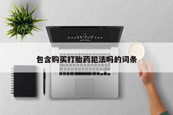 打胎药私人微信联系包含购买打胎药犯法吗的词条