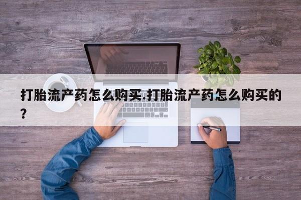 打胎药私人微信联系打胎流产药怎么购买.打胎流产药怎么购买的？