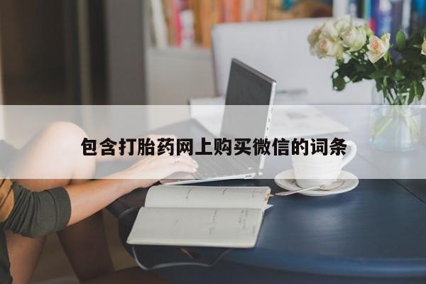 打胎药私人微信联系包含打胎药网上购买微信的词条